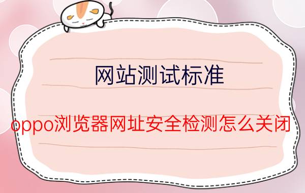 网站测试标准 oppo浏览器网址安全检测怎么关闭？